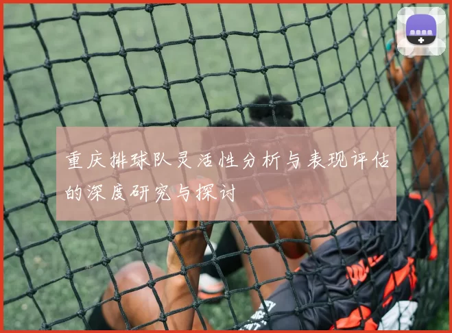 重庆排球队灵活性分析与表现评估的深度研究与探讨