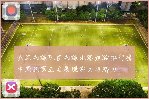 武汉网球队在网球比赛经验排行榜中荣获第五名展现实力与潜力