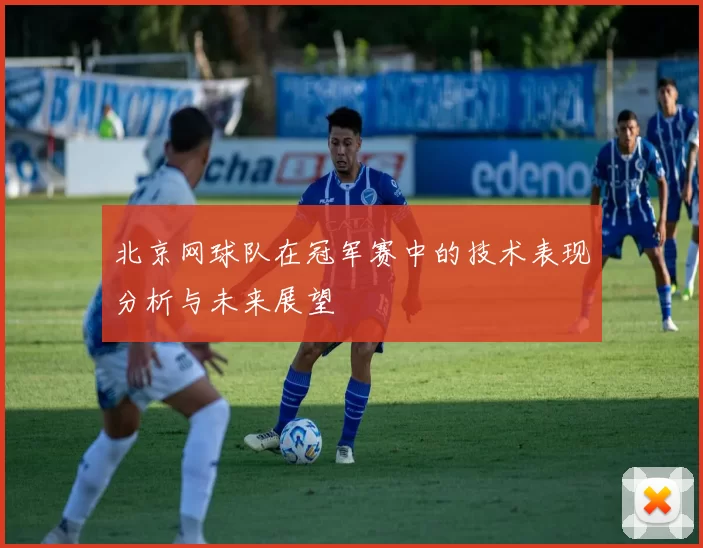 北京网球队在冠军赛中的技术表现分析与未来展望