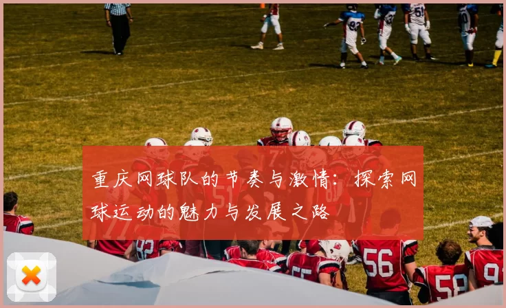 重庆网球队的节奏与激情：探索网球运动的魅力与发展之路