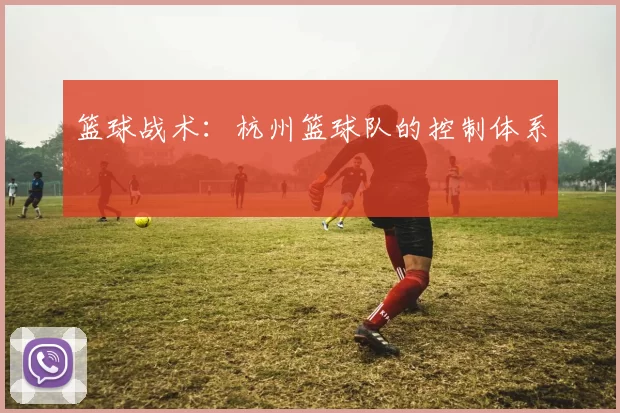 篮球战术：杭州篮球队的控制体系