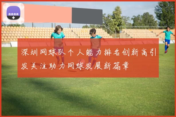 深圳网球队个人能力排名创新高引发关注助力网球发展新篇章
