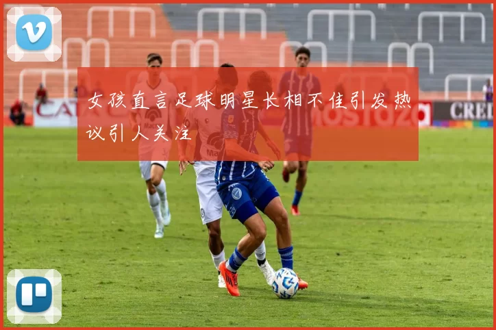 女孩直言足球明星长相不佳引发热议引人关注